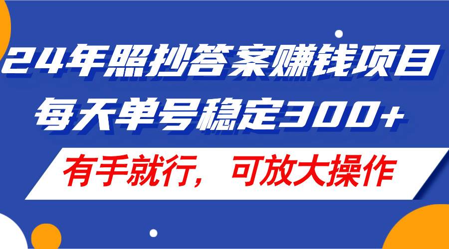 24年照抄答案赚钱项目，每天单号稳定300+，有手就行，可放大操作-枫叶微课堂