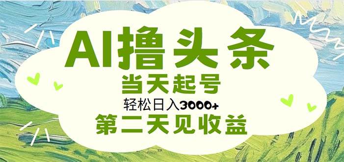 AI撸头条，轻松日入3000+无脑操作，当天起号，第二天见收益-枫叶微课堂