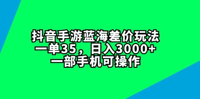 抖音手游蓝海差价玩法，一单35，日入3000+，一部手机可操作-枫叶微课堂
