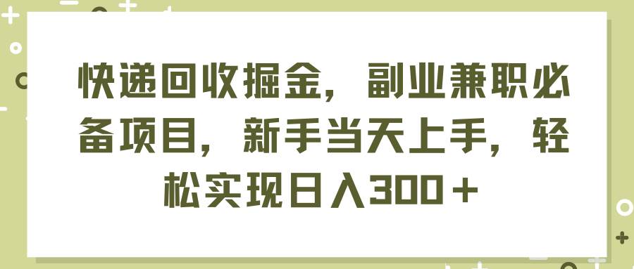 快递回收掘金，副业兼职必备项目，新手当天上手，轻松实现日入300＋-枫叶微课堂