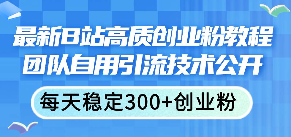 最新B站高质创业粉教程，团队自用引流技术公开-枫叶微课堂