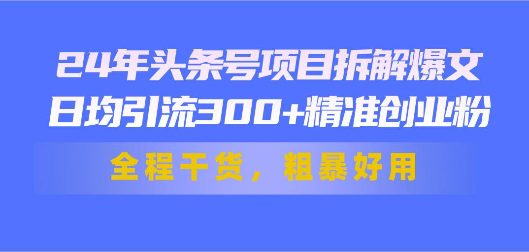 24年头条号项目拆解爆文，日均引流300+精准创业粉，全程干货，粗暴好用云超学习资源网|云超资源|云超学习|源码资源|学习资料|资源分享|专注于优质资源分享!云超学习资源网