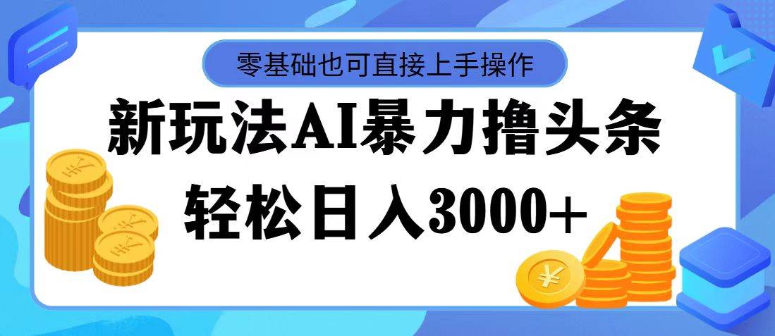 最新玩法AI暴力撸头条，零基础也可轻松日入3000+，当天起号，第二天见…-枫叶微课堂