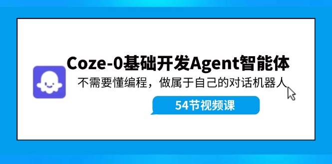 Coze-0基础开发 Agent智能体教程：不需要懂编程，做属于自己的对话机器人-枫叶微课堂