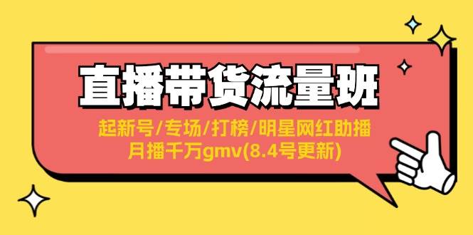 直播带货流量班：起新号/专场/打榜/明星网红助播/月播千万gmv(8.4号更新)-枫叶微课堂