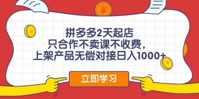 拼多多2天起店，只合作不卖课不收费，上架产品无偿对接日入1000+-枫叶微课堂