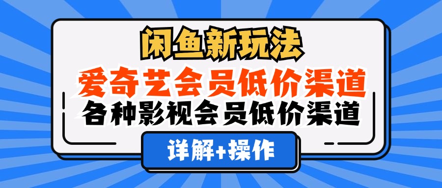闲鱼新玩法，爱奇艺会员低价渠道，各种影视会员低价渠道详解-枫叶微课堂