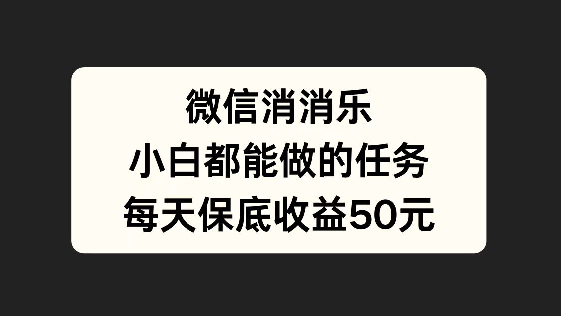 微信消一消，小白都能做的任务，每天收益保底50元-枫叶微课堂
