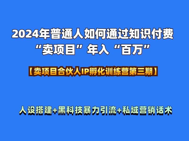 2024年普通人如何通过知识付费“卖项目”年入“百万”人设搭建-黑科技暴力引流-全流程-枫叶微课堂