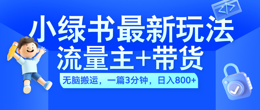 2024小绿书流量主+带货最新玩法，AI无脑搬运，一篇图文3分钟，日入800+-枫叶微课堂