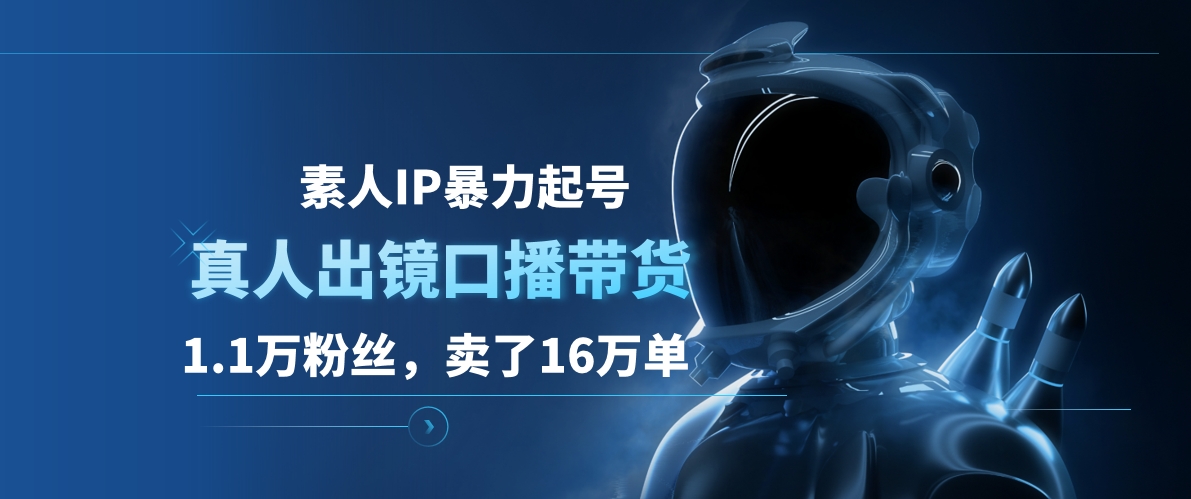 素人IP暴力起号，真人出镜口播带货，1.1万粉丝，卖了16万单-枫叶微课堂