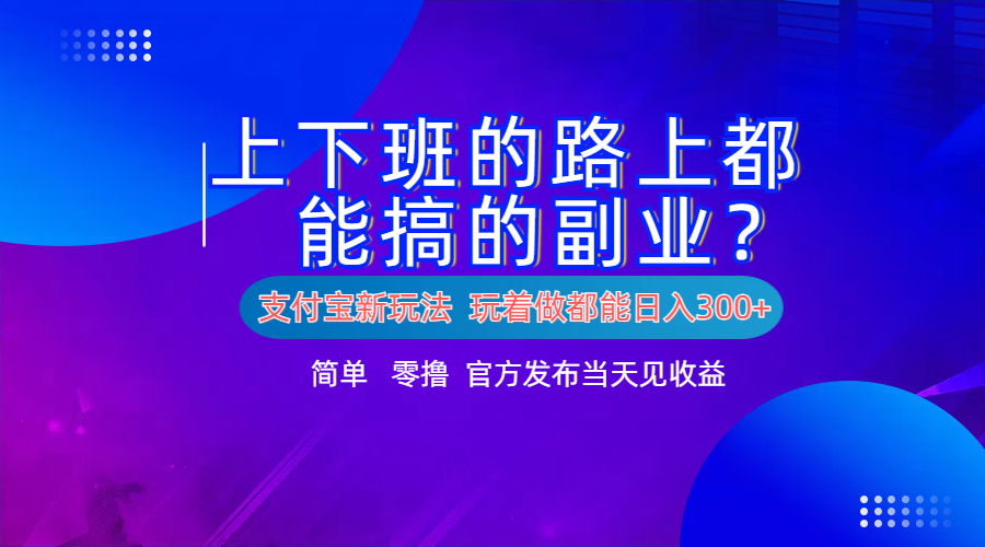 支付宝新项目！上下班的路上都能搞米的副业！简单日入300+-枫叶微课堂