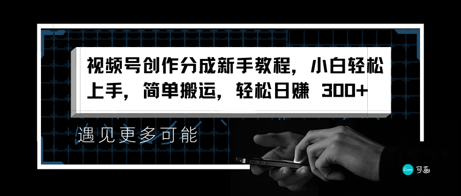 视频号创作分成新手教程，小白轻松上手，简单搬运，轻松日赚 300+-枫叶微课堂