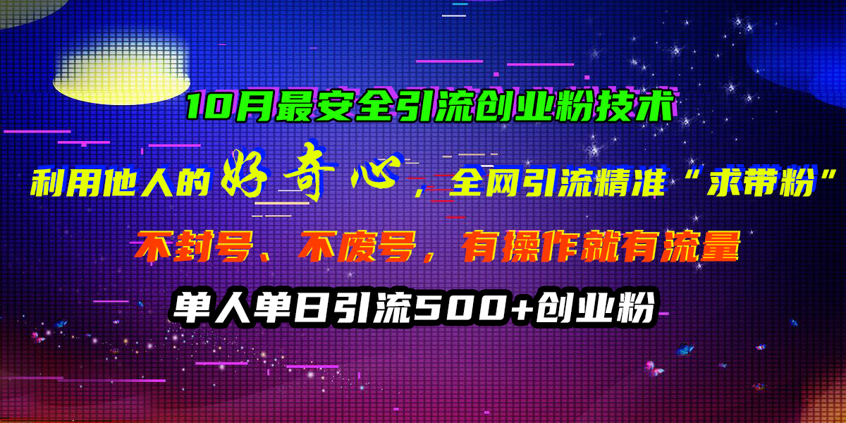10月最安全引流创业粉技术，利用他人的好奇心，全网引流精准“求带粉”，不封号、不废号，有操作就有流量，单人单日引流500+创业粉-枫叶微课堂