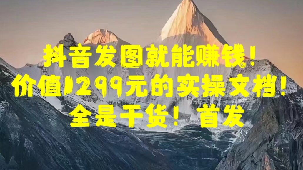 抖音发图就能赚钱！价值1299元的实操文档，全是干货！首发-枫叶微课堂