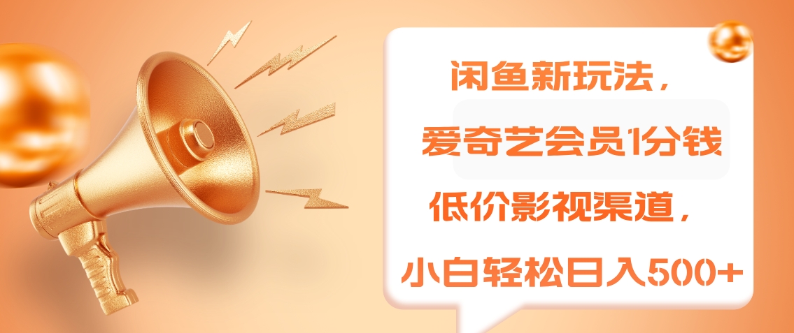闲鱼新玩法，爱奇艺会员1分钱及各种低价影视渠道，小白轻松日入500+-枫叶微课堂
