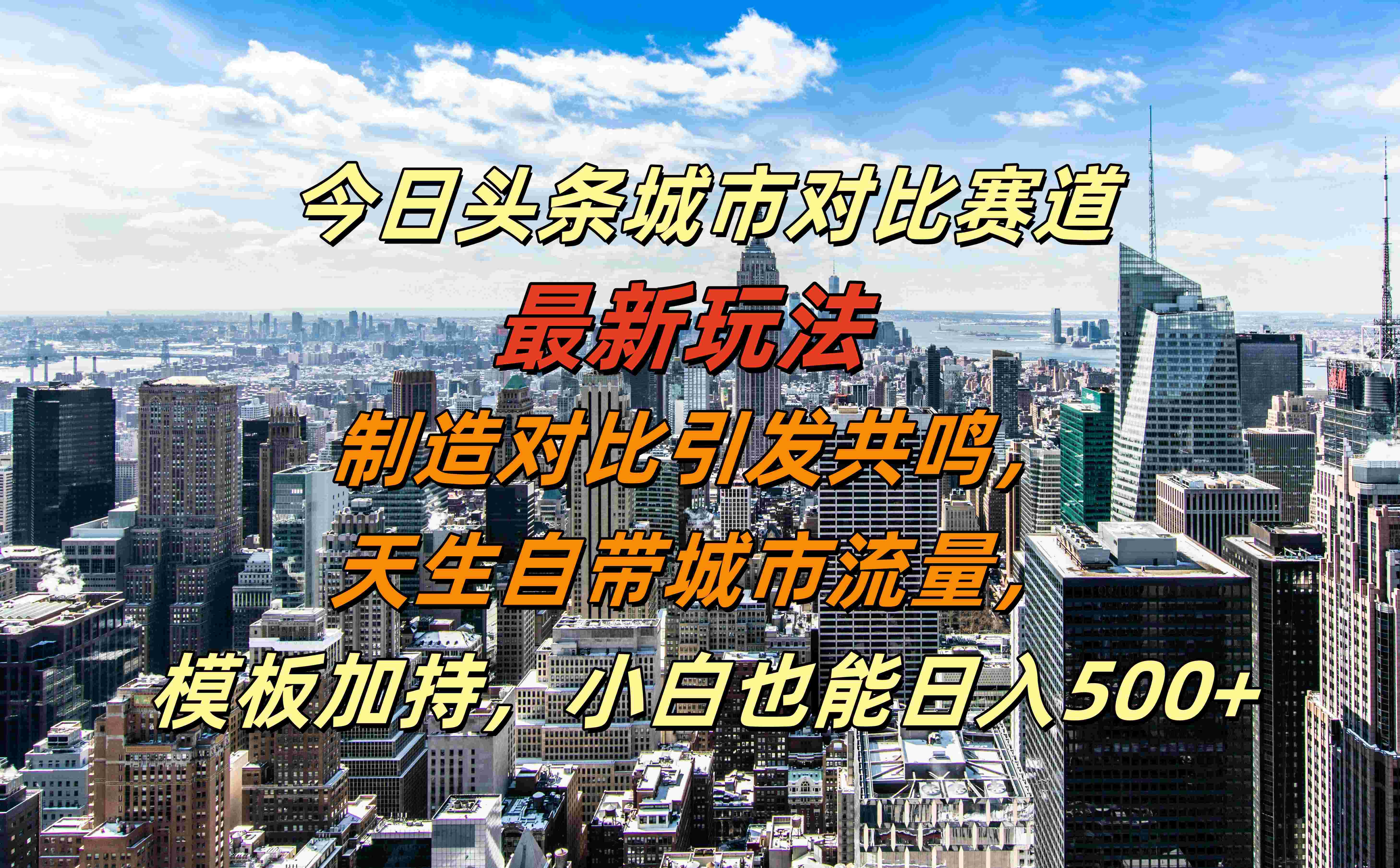 今日头条城市对比赛道最新玩法，制造对比引发共鸣，天生自带城市流量，模板加持，小白也能日入500+-枫叶微课堂