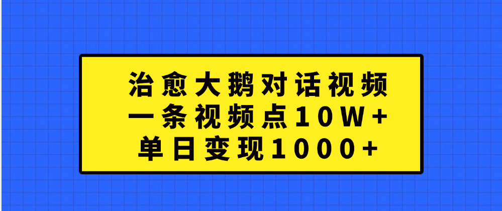 治愈大鹅对话一条视频点赞 10W+，单日变现1000+-枫叶微课堂