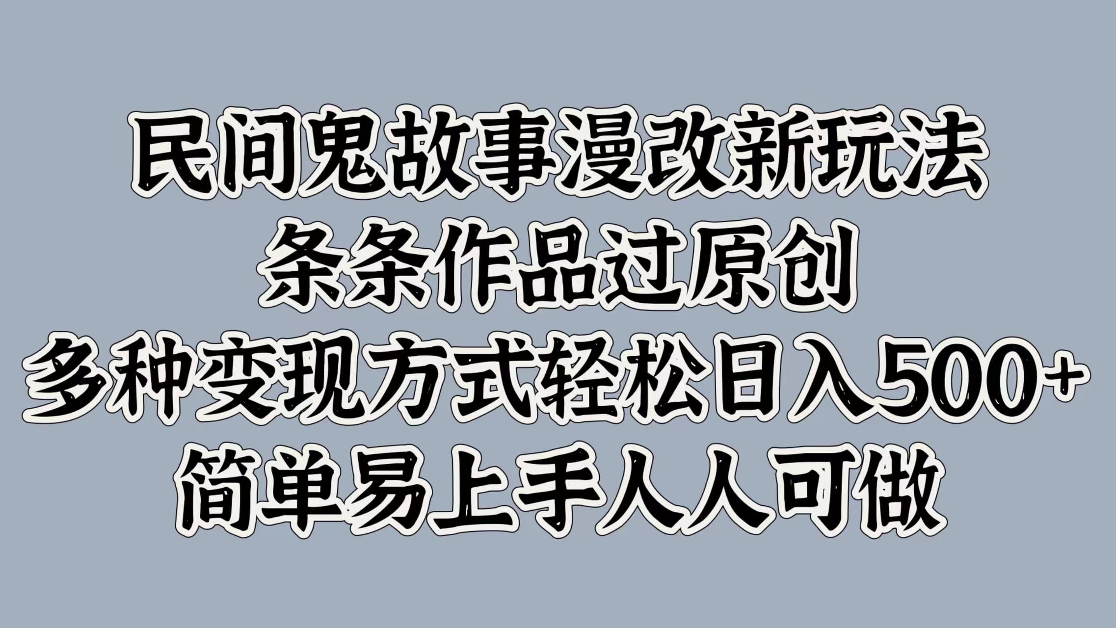 民间鬼故事漫改新玩法，条条作品过原创，简单易上手人人可做，多种变现方式轻松日入500+-枫叶微课堂