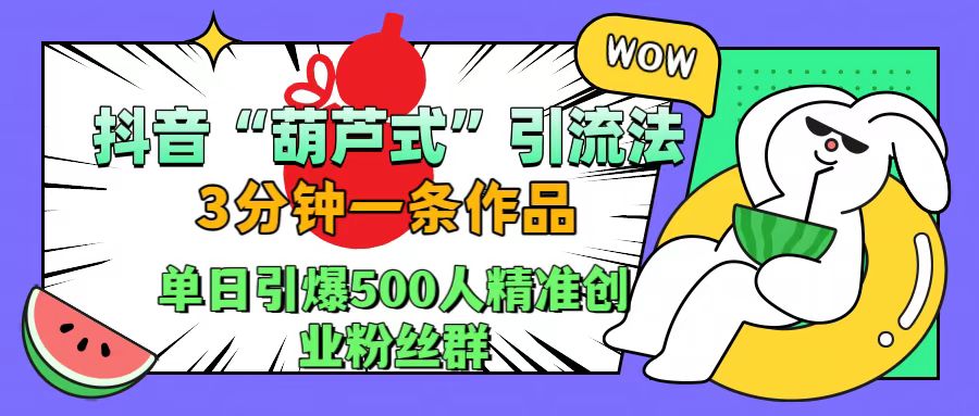 抖音“葫芦式”引流法，三分钟一条作品，单日引爆抖音500人精准创业粉丝群-枫叶微课堂