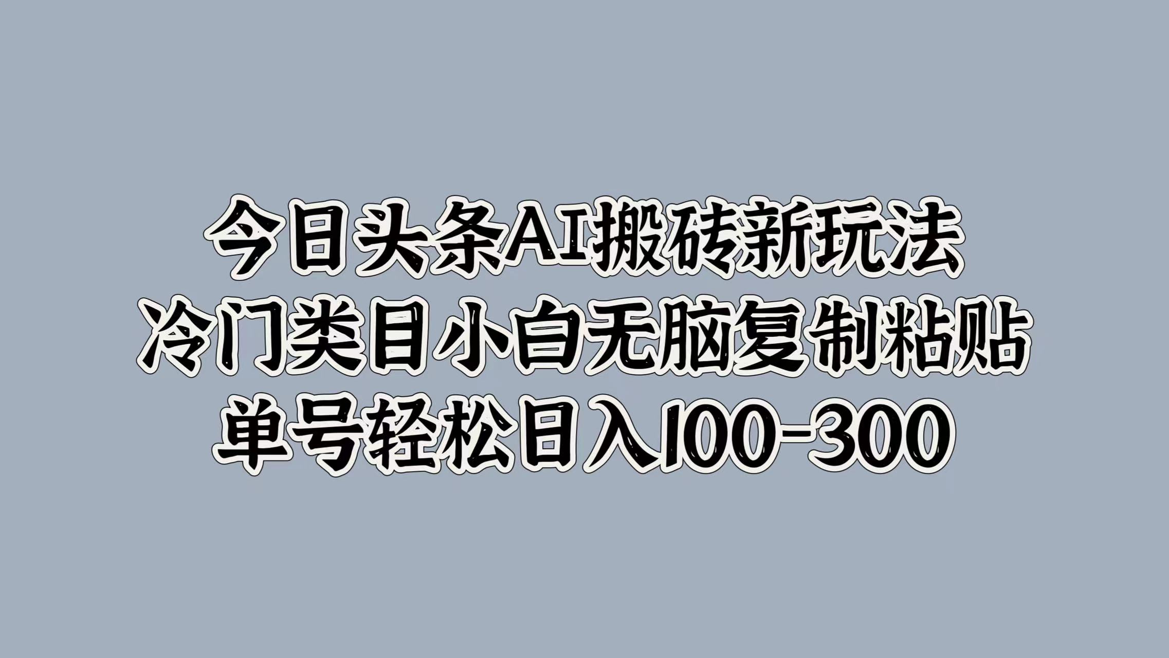 今日头条AI搬砖新玩法，冷门类目小白无脑复制粘贴，单号轻松日入100-300-枫叶微课堂