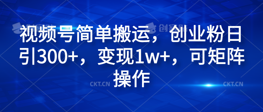 视频号简单搬运，创业粉日引300+，变现1w+，可矩阵操作-枫叶微课堂