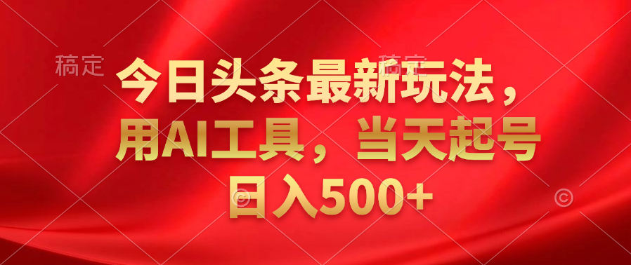今日头条最新玩法，利用AI工具，当天起号日入500+-枫叶微课堂