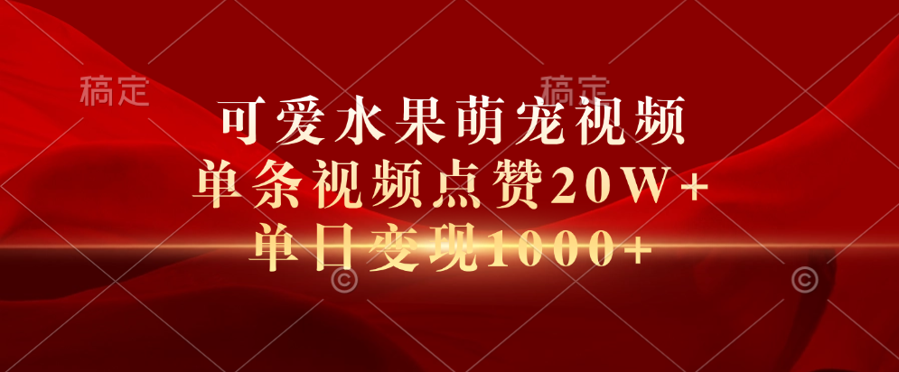 可爱水果萌宠视频，单条视频点赞20W+，单日变现1000+-枫叶微课堂