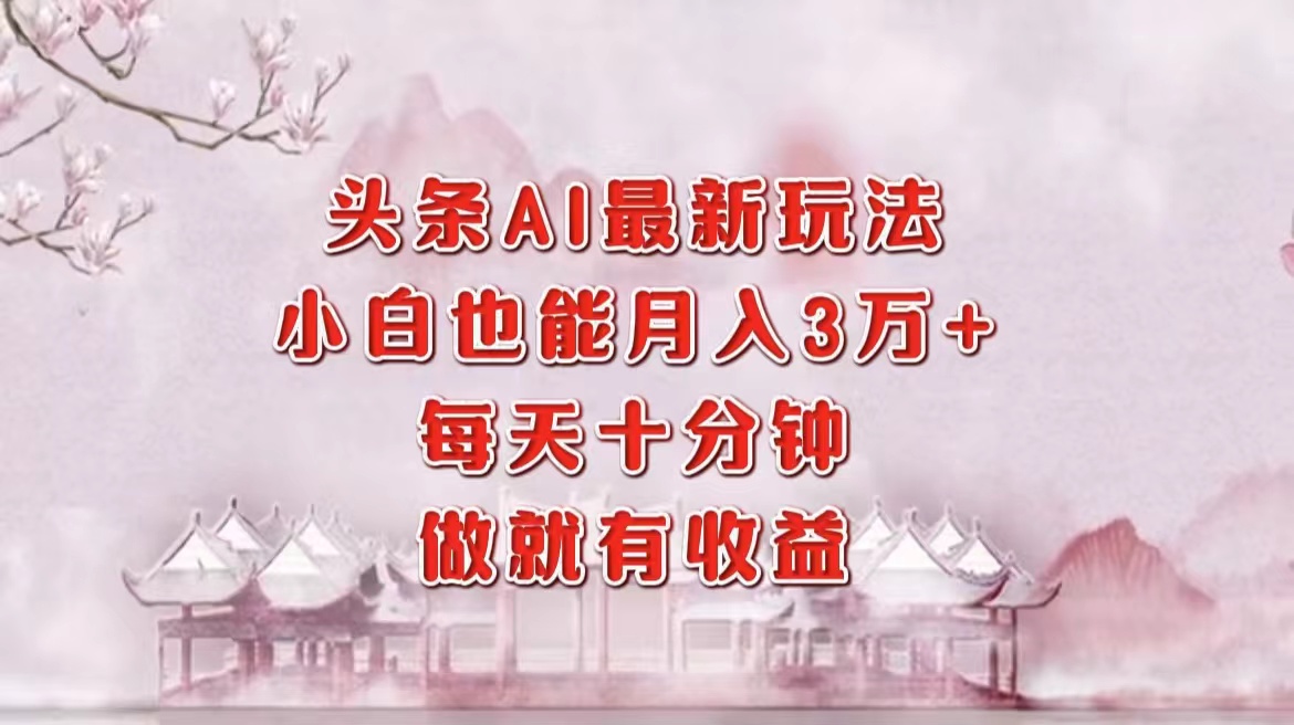 头条AI最新玩法，小白轻松月入三万＋，每天十分钟，做就有收益-枫叶微课堂
