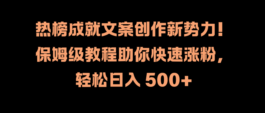 热榜成就文案创作新势力！保姆级教程助你快速涨粉，轻松日入 500+-枫叶微课堂