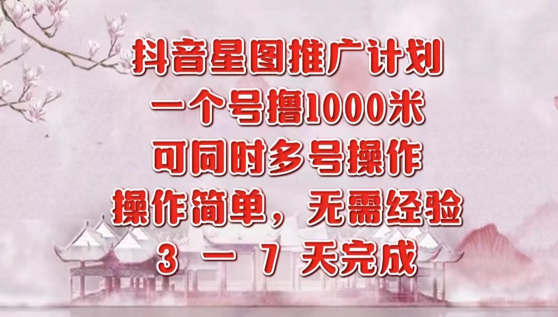 抖音星图推广项目，3-7天就能完成，每单1000元，可多号一起做-枫叶微课堂
