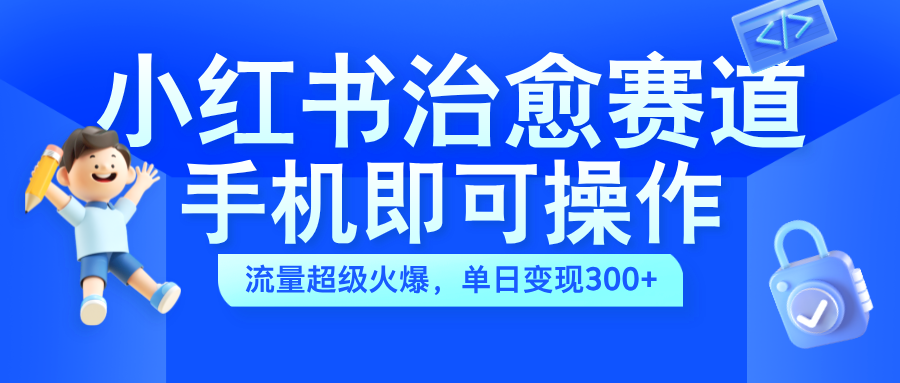 小红书治愈视频赛道，手机即可操作，蓝海项目简单无脑，单日可赚300+-枫叶微课堂