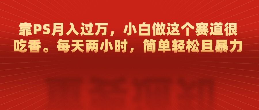 靠PS月入过万，每天两小时，简单轻松且暴，小白做这个赛道很吃香-枫叶微课堂