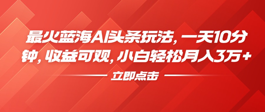 最火蓝海AI头条玩法，一天10分钟，收益可观，小白轻松月入3万+-枫叶微课堂
