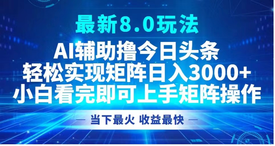 最新8.0玩法 AI辅助撸今日头条轻松实现矩阵日入3000+小白看完即可上手矩阵操作当下最火 收益最快-枫叶微课堂