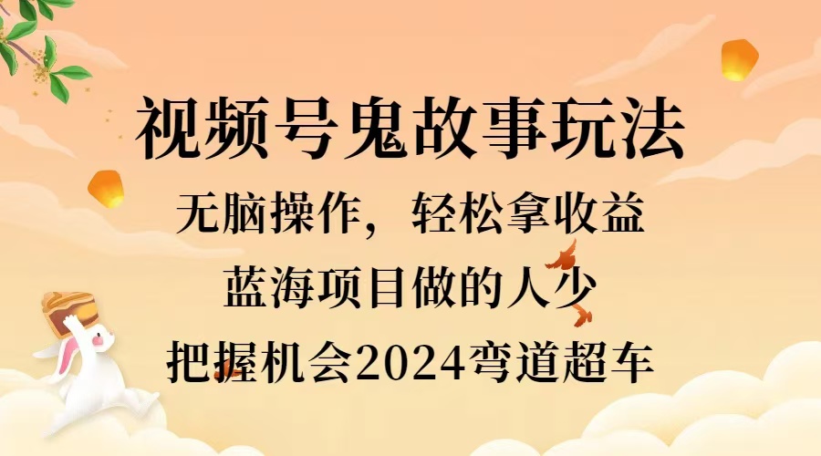 视频号冷门玩法，无脑操作，小白轻松上手拿收益，鬼故事流量爆火，轻松三位数，2024实现弯道超车-枫叶微课堂