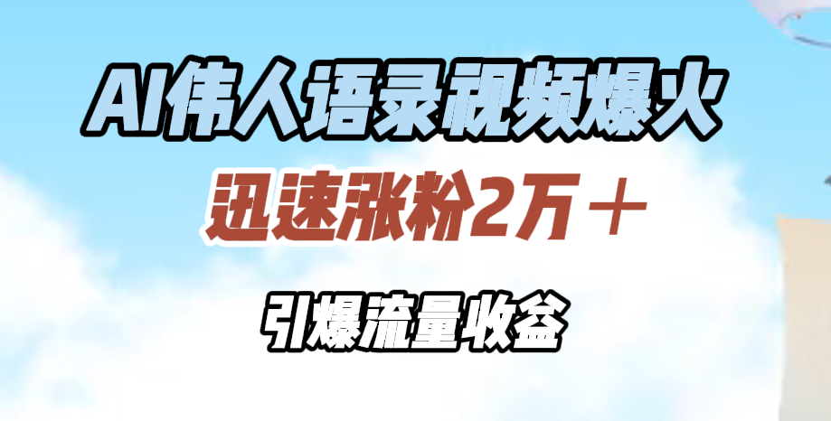 AI伟人语录视频爆火，迅速涨粉2万＋，引爆流量收益-枫叶微课堂