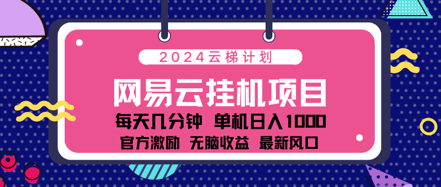 2024网易云云梯计划项目，每天只需操作几分钟！纯躺赚玩法，一个账号一个月一万到三万收益！可批量，可矩阵，收益翻倍！-枫叶微课堂