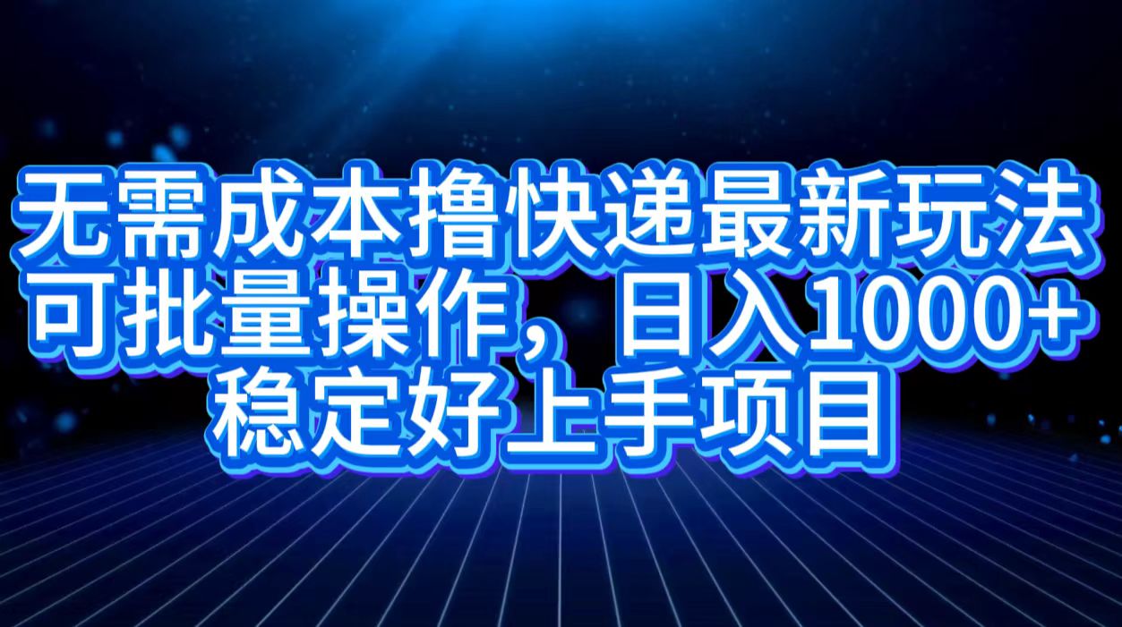 无需成本撸快递最新玩法,可批量操作，日入1000+，稳定好上手项目-枫叶微课堂
