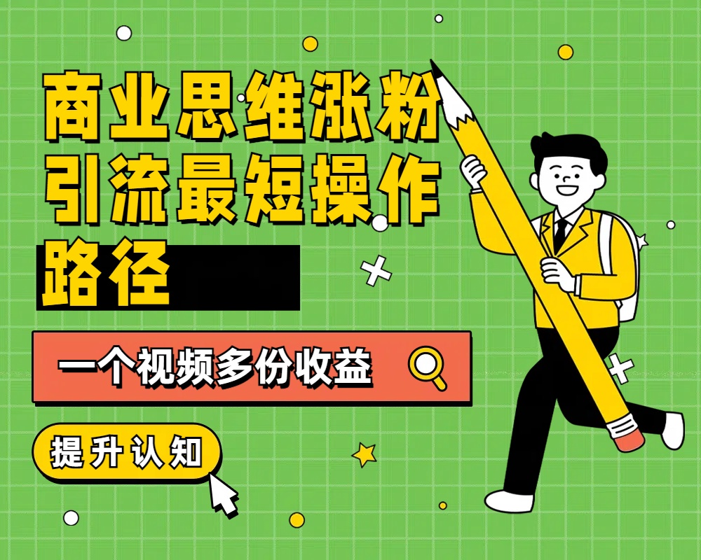 商业思维涨粉+引流最短操作路径，一个视频多份收益-枫叶微课堂