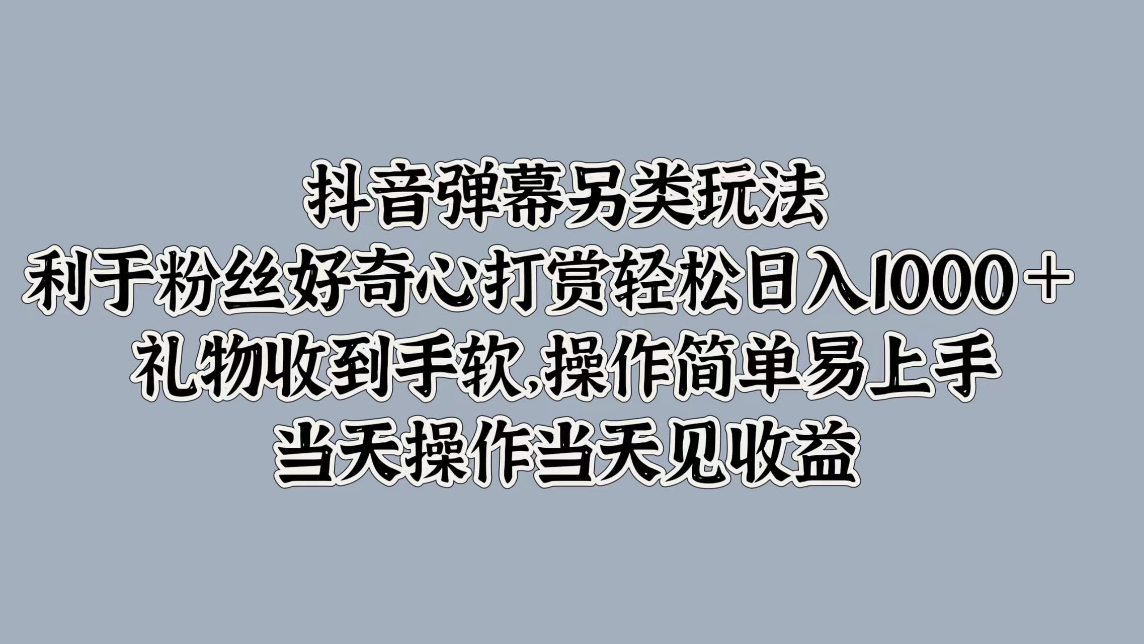 抖音弹幕另类玩法，利于粉丝好奇心打赏轻松日入1000＋ 礼物收到手软，操作简单易上手，当天操作当天见收益-枫叶微课堂