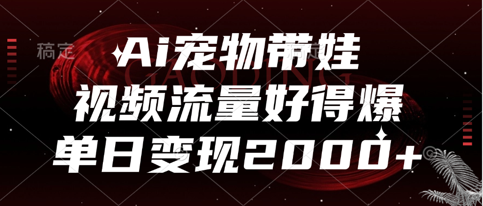 Ai宠物带娃，视频流量好得爆，单日变现2000+-枫叶微课堂