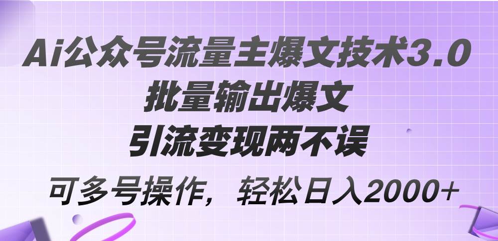 Ai公众号流量主爆文技术3.0，批量输出爆文，引流变现两不误，多号操作…-枫叶微课堂