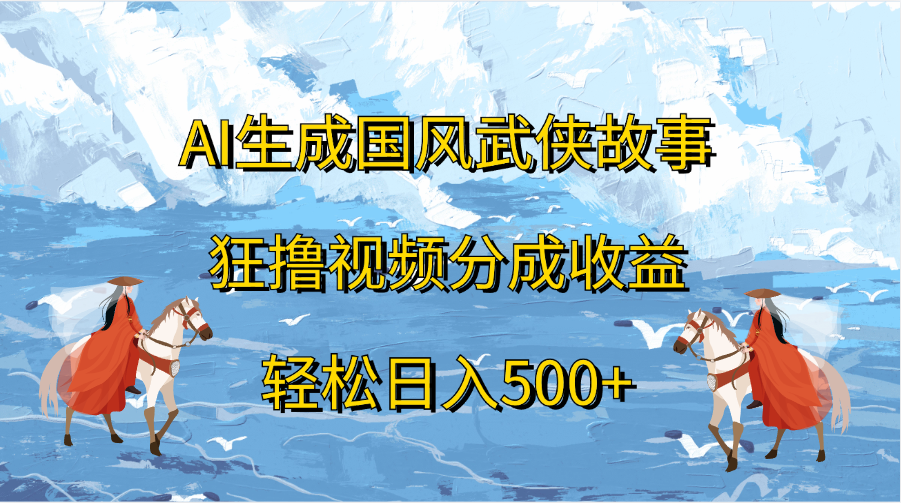 AI生成国风武侠故事，狂撸视频分成收益，轻松日入500+-枫叶微课堂