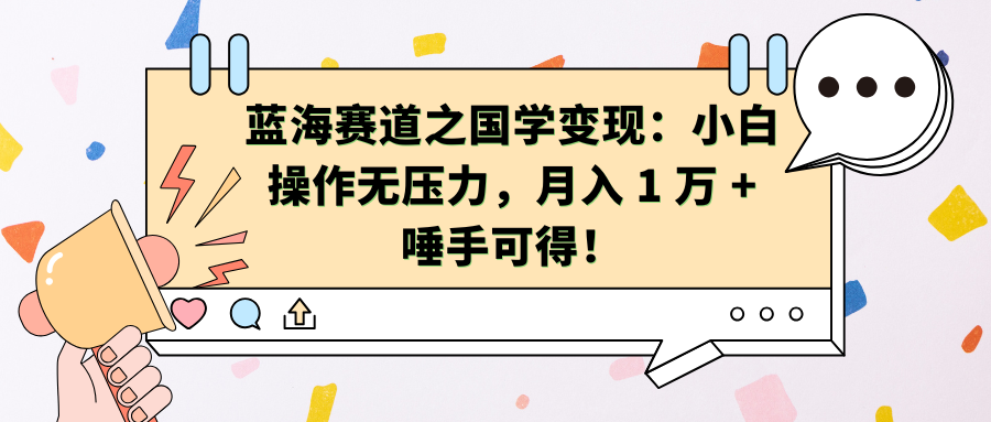 蓝海赛道之国学变现：小白操作无压力，月入 1 万 + 唾手可得！-枫叶微课堂