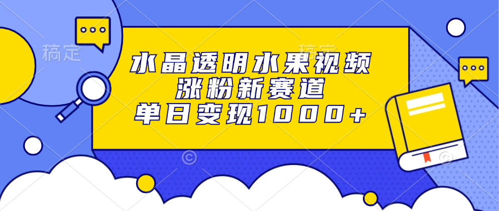水晶透明水果视频，涨粉新赛道，单日变现1000+-枫叶微课堂