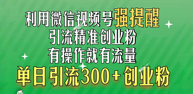 利用微信视频号“强提醒”功能，引流精准创业粉，有操作就有流量，单日引流300+创业粉-枫叶微课堂