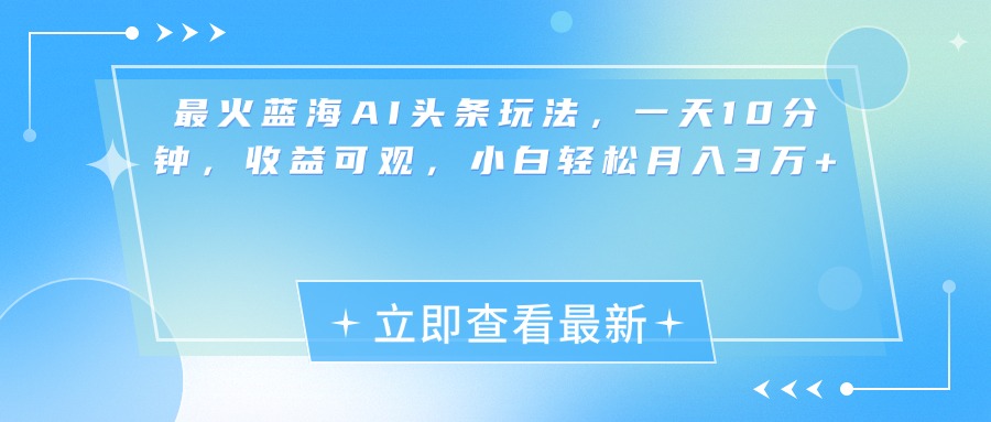 最新蓝海AI头条玩法，一天10分钟，收益可观，小白轻松月入3万+-枫叶微课堂