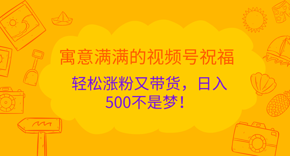 寓意满满的 视频号祝福，轻松涨粉又带货，日入500不是梦！-枫叶微课堂