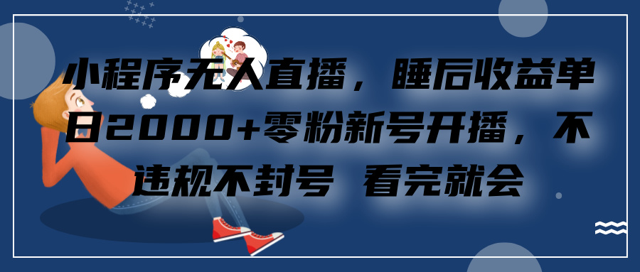 小程序无人直播，零粉新号开播，不违规不封号 看完就会+睡后收益单日2000-枫叶微课堂